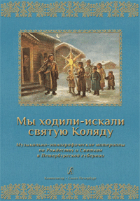 Мы ходили-искали святую Коляду (Ноты): музыкально-этнографические материалы по Рождеству и Святкам в Петербургской губернии